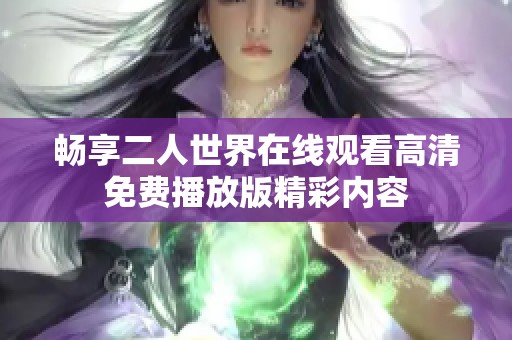 畅享二人世界在线观看高清免费播放版精彩内容