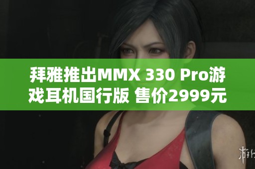 拜雅推出MMX 330 Pro游戏耳机国行版 售价2999元