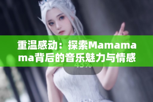 重温感动：探索Mamamama背后的音乐魅力与情感高潮