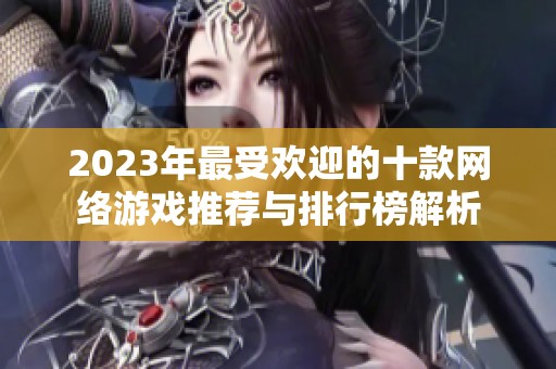 2023年最受欢迎的十款网络游戏推荐与排行榜解析