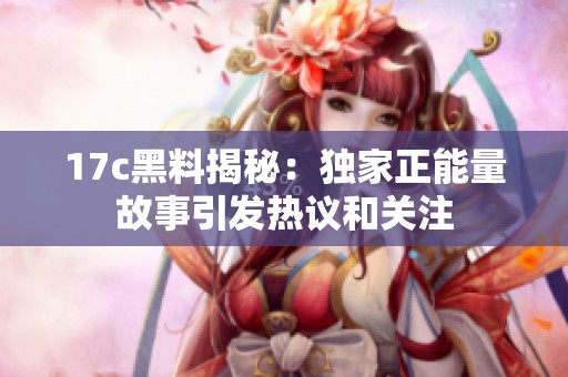 17c黑料揭秘：独家正能量故事引发热议和关注