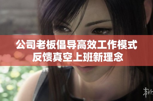 公司老板倡导高效工作模式 反馈真空上班新理念