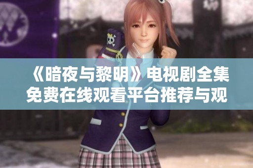 《暗夜与黎明》电视剧全集免费在线观看平台推荐与观影指南