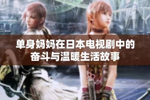 单身妈妈在日本电视剧中的奋斗与温暖生活故事
