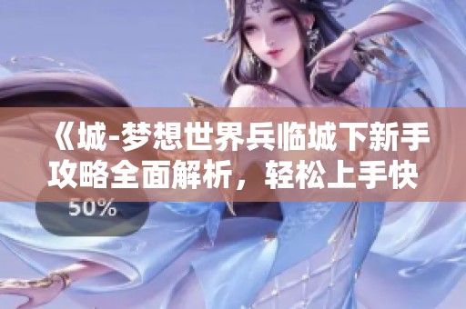 《城-梦想世界兵临城下新手攻略全面解析，轻松上手快速成长》