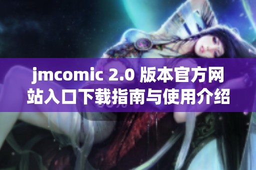 jmcomic 2.0 版本官方网站入口下载指南与使用介绍