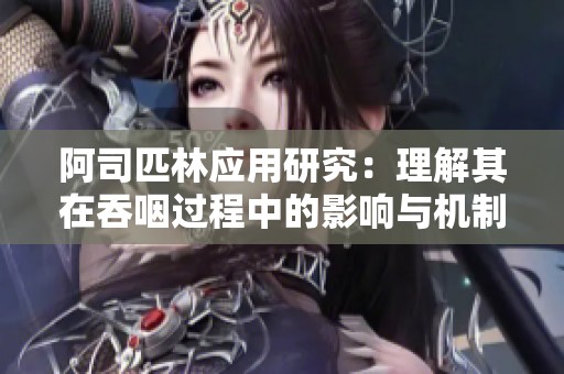 阿司匹林应用研究：理解其在吞咽过程中的影响与机制