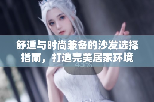 舒适与时尚兼备的沙发选择指南，打造完美居家环境