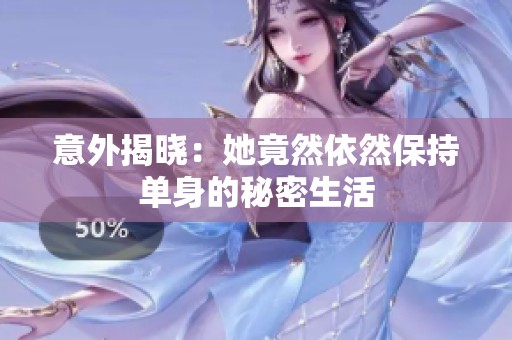 意外揭晓：她竟然依然保持单身的秘密生活