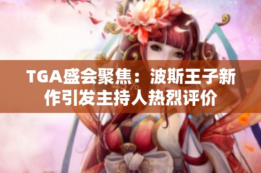 TGA盛会聚焦：波斯王子新作引发主持人热烈评价