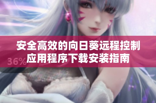安全高效的向日葵远程控制应用程序下载安装指南