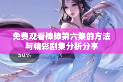 免费观看棒棒第六集的方法与精彩剧集分析分享