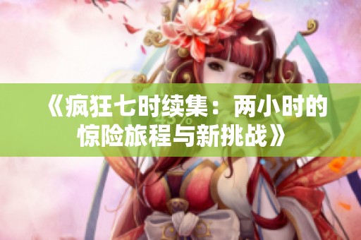 《疯狂七时续集：两小时的惊险旅程与新挑战》
