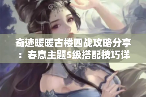 奇迹暖暖古楼四战攻略分享：春意主题S级搭配技巧详解