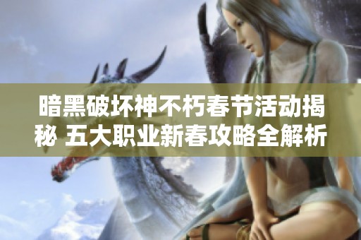 暗黑破坏神不朽春节活动揭秘 五大职业新春攻略全解析