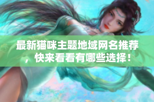 最新猫咪主题地域网名推荐，快来看看有哪些选择！