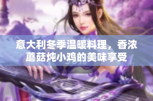 意大利冬季温暖料理，香浓蘑菇炖小鸡的美味享受