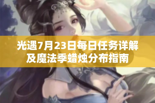 光遇7月23日每日任务详解及魔法季蜡烛分布指南