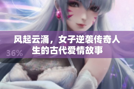 风起云涌，女子逆袭传奇人生的古代爱情故事