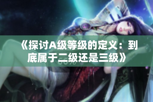 《探讨A级等级的定义：到底属于二级还是三级》