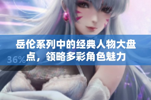 岳伦系列中的经典人物大盘点，领略多彩角色魅力