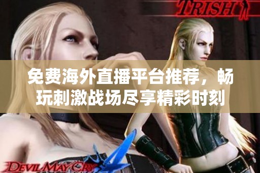 免费海外直播平台推荐，畅玩刺激战场尽享精彩时刻