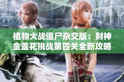 植物大战僵尸杂交版：财神金盏花挑战第四关全新攻略揭秘