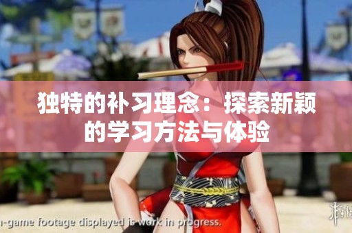 独特的补习理念：探索新颖的学习方法与体验