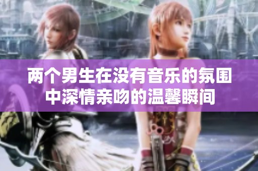 两个男生在没有音乐的氛围中深情亲吻的温馨瞬间