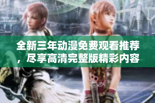 全新三年动漫免费观看推荐，尽享高清完整版精彩内容
