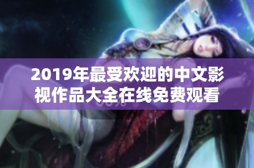 2019年最受欢迎的中文影视作品大全在线免费观看