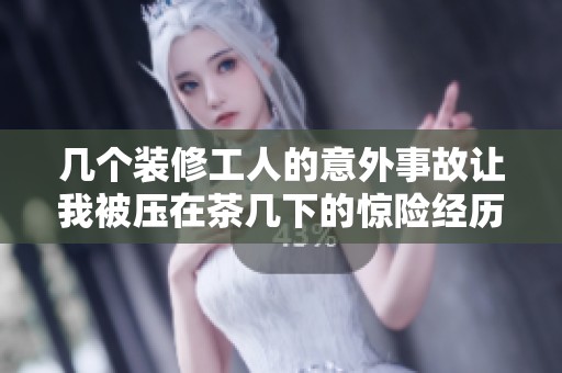 几个装修工人的意外事故让我被压在茶几下的惊险经历