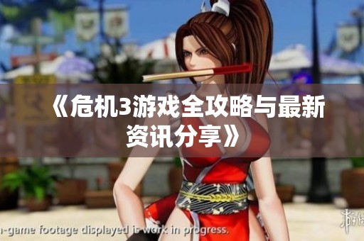 《危机3游戏全攻略与最新资讯分享》