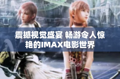 震撼视觉盛宴 畅游令人惊艳的IMAX电影世界