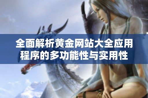 全面解析黄金网站大全应用程序的多功能性与实用性