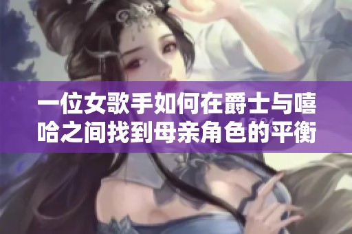 一位女歌手如何在爵士与嘻哈之间找到母亲角色的平衡