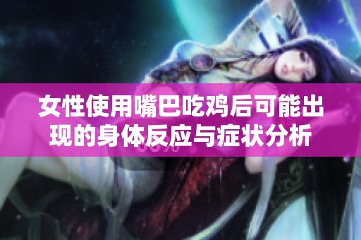 女性使用嘴巴吃鸡后可能出现的身体反应与症状分析
