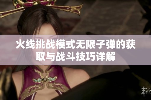 火线挑战模式无限子弹的获取与战斗技巧详解