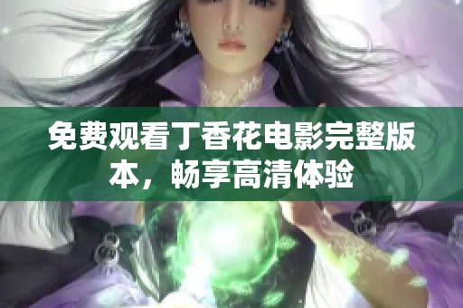 免费观看丁香花电影完整版本，畅享高清体验