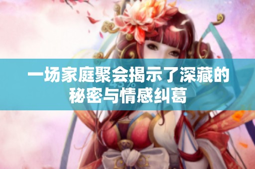 一场家庭聚会揭示了深藏的秘密与情感纠葛