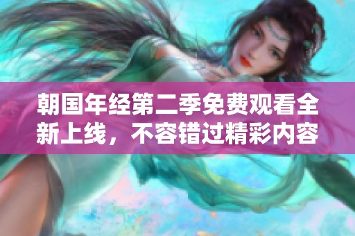 朝国年经第二季免费观看全新上线，不容错过精彩内容
