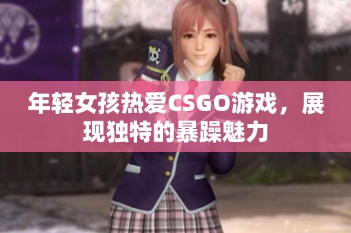 年轻女孩热爱CSGO游戏，展现独特的暴躁魅力