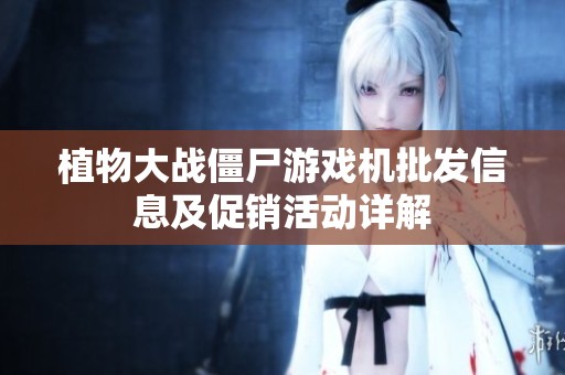 植物大战僵尸游戏机批发信息及促销活动详解