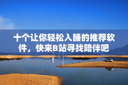 十个让你轻松入睡的推荐软件，快来B站寻找陪伴吧