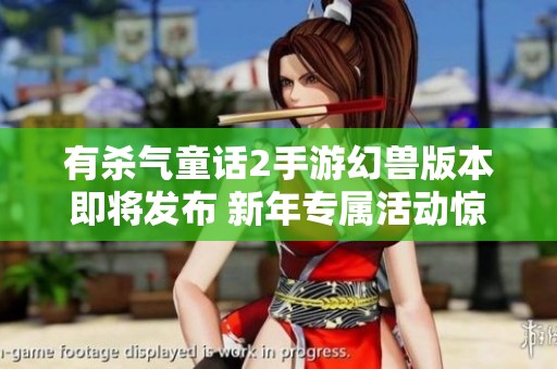 有杀气童话2手游幻兽版本即将发布 新年专属活动惊喜不停歇