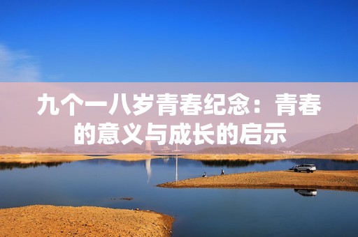 九个一八岁青春纪念：青春的意义与成长的启示