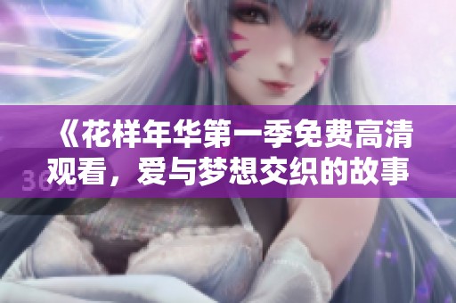 《花样年华第一季免费高清观看，爱与梦想交织的故事》