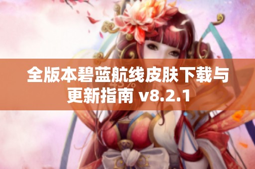 全版本碧蓝航线皮肤下载与更新指南 v8.2.1