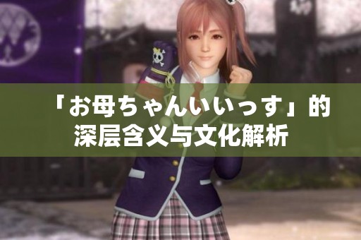 「お母ちゃんいいっす」的深层含义与文化解析