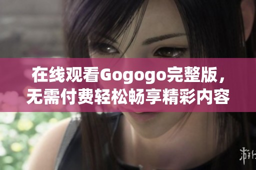 在线观看Gogogo完整版，无需付费轻松畅享精彩内容